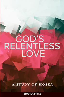 God's Relentless Love: A Study of Hosea - Fritz, Sharla