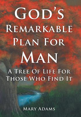 God's Remarkable Plan For Man: A Tree Of Life For Those Who Find It - Adams, Mary