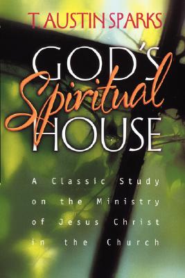 God's Spiritual House: A Classic Study on the Ministry of Jesus Christ in the Church - Sparks, T Austin, and Edwards, Gene (Foreword by)