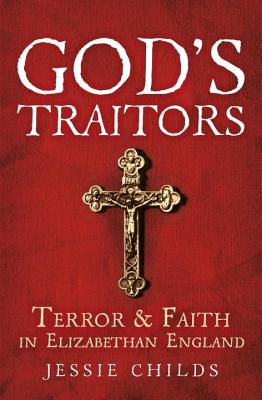 God's Traitors: Terror and Faith in Elizabethan England - Childs, Jessie