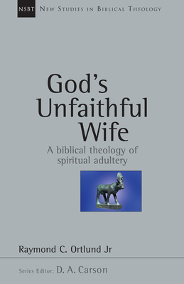 God's Unfaithful Wife: A Biblical Theology of Spiritual Adultery Volume 2 - Ortlund, Raymond C, and Carson, D A (Editor)