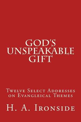 God's Unspeakable Gift: Twelve Select Addresses on Evangleical Themes - Ironside, H a