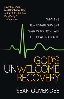 God's Unwelcome Recovery: Why the new establishment wants to proclaim the death of faith - Oliver-Dee, Sean