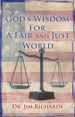 God's Wisdom for a Fair and Just World: The Simple Truth That Can Bring Peace, Safety, and Justice to Our World - Richards, Jim