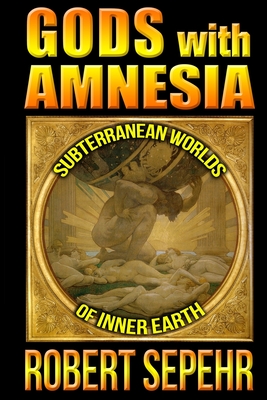 Gods with Amnesia: Subterranean Worlds of Inner Earth - Sepehr, Robert