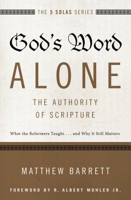 God's Word Alone---The Authority of Scripture: What the Reformers Taught...and Why It Still Matters - Barrett, Matthew