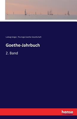 Goethe-Jahrbuch: 2. Band - Geiger, Ludwig, and Goethe-Gesellschaft, Thuringia