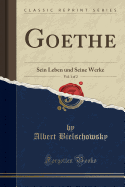Goethe, Vol. 1 of 2: Sein Leben Und Seine Werke (Classic Reprint)