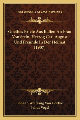 Goethes Briefe Aus Italien An Frau Von Stein, Herzog Carl August Und Freunde In Der Heimat (1907) - Goethe, Johann Wolfgang Von, and Vogel, Julius (Editor)