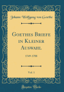 Goethes Briefe in Kleiner Auswahl, Vol. 1: 1749-1788 (Classic Reprint)