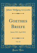 Goethes Briefe, Vol. 22: Januar 1811-April 1812 (Classic Reprint)