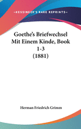 Goethe's Briefwechsel Mit Einem Kinde, Book 1-3 (1881)