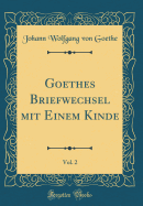 Goethes Briefwechsel Mit Einem Kinde, Vol. 2 (Classic Reprint)