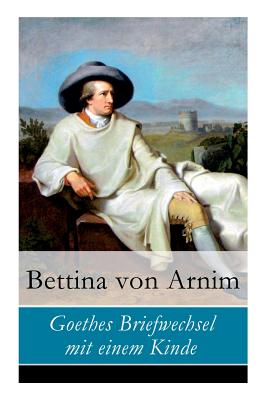 Goethes Briefwechsel mit einem Kinde - Von Arnim, Bettina