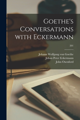 Goethe's Conversations With Eckermann; 201 - Goethe, Johann Wolfgang Von 1749-1832 (Creator), and Eckermann, Johan Peter 1792-1854, and Oxenford, John 1812-1877