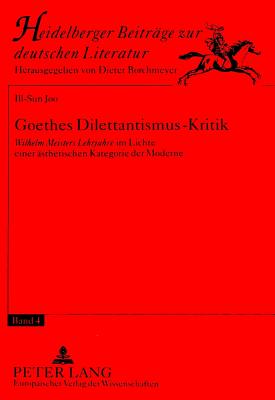 Goethes Dilettantismus-Kritik: Wilhelm Meisters Lehrjahre? Im Lichte Einer Aesthetischen Kategorie Der Moderne - Borchmeyer, Dieter (Editor), and Joo, Ill-Sun