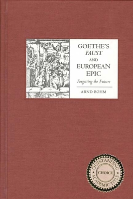 Goethe's Faust and European Epic: Forgetting the Future - Bohm, Arnd