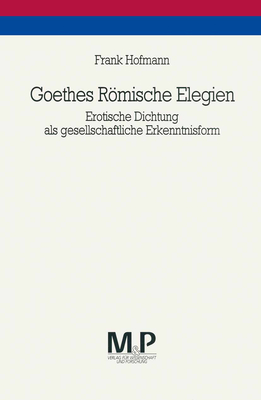 Goethes Romische Elegien: Erotische Dichtung ALS Gesellschaftliche Erkenntnisform. M&p Schriftenreihe - Hofmann, Frank