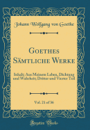 Goethes S?mtliche Werke, Vol. 21 of 36: Inhalt; Aus Meinem Leben, Dichtung Und Wahrheit; Dritter Und Vierter Teil (Classic Reprint)