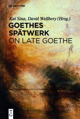 Goethes Sptwerk / On Late Goethe - Sina, Kai (Editor), and Wellbery, David E (Editor)