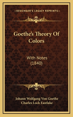 Goethe's Theory of Colors: With Notes (1840) - Goethe, Johann Wolfgang Von, and Eastlake, Charles Lock (Translated by)