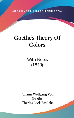 Goethe's Theory Of Colors: With Notes (1840) - Goethe, Johann Wolfgang Von, and Eastlake, Charles Lock (Translated by)