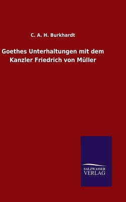 Goethes Unterhaltungen mit dem Kanzler Friedrich von Mller - Burkhardt, C A H