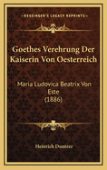 Goethes Verehrung Der Kaiserin Von Oesterreich: Maria Ludovica Beatrix Von Este (1886)