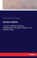 Goethes Werke: 7. Band - Wilhelm Meisters Wanderjahre, Die guten Weiber und weitere Texte