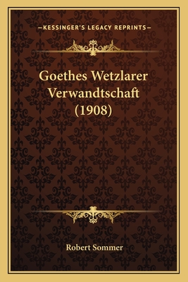 Goethes Wetzlarer Verwandtschaft (1908) - Sommer, Robert, PhD