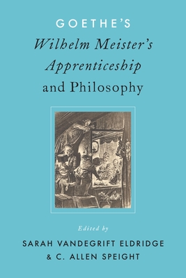 Goethe's Wilhelm Meister's Apprenticeship and Philosophy - Eldridge, Sarah V (Editor), and Speight, Allen (Editor)