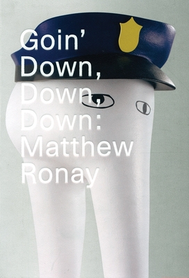 Goin' Down, Down, Down: Matthew Ronay - Ronay, Matthew, and De Weck Ardalan, Ziba (Text by), and Glover, Michael (Text by)