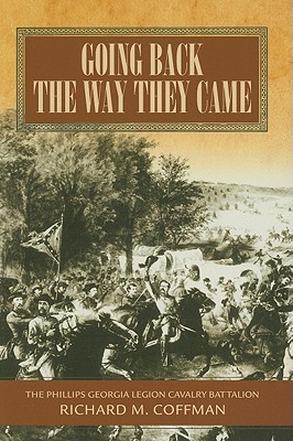 Going Back the Way They Came: A History of the Phillips Georgia Legion Cavalry Battalion - Coffman, Richard M