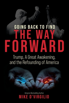 Going Back to Find the Way Forward: Trump, A Great Awakening, and the Refounding of America - D'Virgilio, Mike