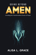 Going Beyond Amen: Unveiling the Transformative Power of Prayer