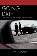 Going Dirty: The Art of Negative Campaigning - Mark, David
