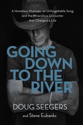 Going Down to the River: A Homeless Musician, an Unforgettable Song, and the Miraculous Encounter That Changed a Life - Seegers, Doug, and Eubanks, Steve