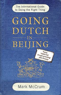 Going Dutch in Beijing: The International Guide to Doing the Right Thing - McCrum, Mark