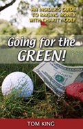 Going for the Green: An Insider's Guide to Raising Money with Charity Golf - King, Tom