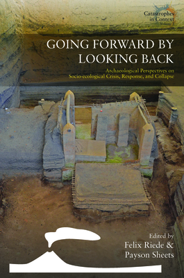 Going Forward by Looking Back: Archaeological Perspectives on Socio-Ecological Crisis, Response, and Collapse - Riede, Felix (Editor), and Sheets, Payson (Editor)