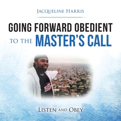 Going Forward Obedient to the Master's Call: Listen and Obey - Harris, Jacqueline