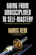 Going from Undisciplined to Self-Mastery: Five Simple Steps to Get You There