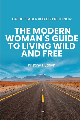 Going Places and Doing Things: The Modern Woman's Guide to Living Wild and Free - Hudson, Kristine