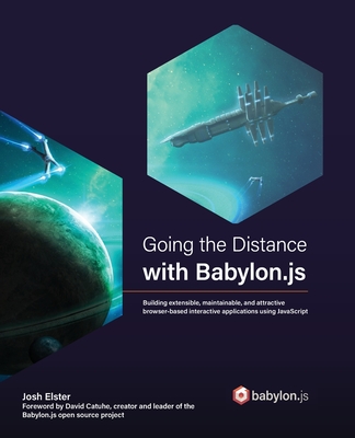 Going the Distance with Babylon.js: Building extensible, maintainable, and attractive browser-based interactive applications using JavaScript - Elster, Josh, and Catuhe, David (Foreword by)