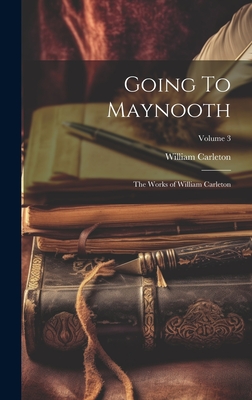 Going to Maynooth: The Works of William Carleton; Volume 3 - Carleton, William