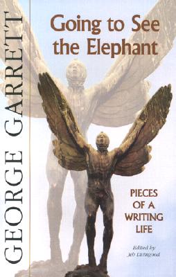 Going to See the Elephant: Pieces of a Writing Life - Garrett, George