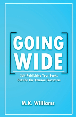 Going Wide: Self-Publishing Your Books Outside The Amazon Ecosystem - Williams, M K