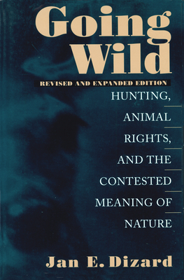 Going Wild: Hunting, Animal Rights, and the Contested Meaning of Nature - Dizard, Jan E