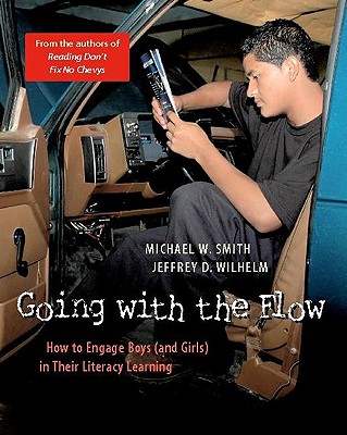 Going with the Flow: How to Engage Boys (and Girls) in Their Literacy Learning - Wilhelm, Jeffrey D, and Smith, Michael