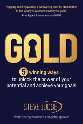 Gold: 5 winning ways to unlock the power of your potential and achieve your goals - Judge, Steve